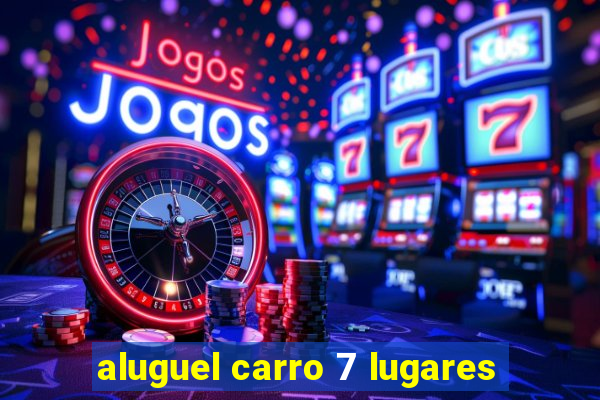 aluguel carro 7 lugares